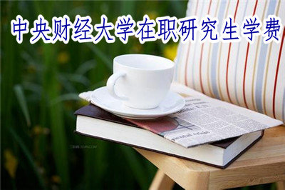 中央財經(jīng)大學在職研究生學費 中央財經(jīng)大學在職研究生學費